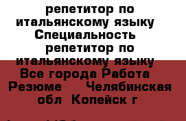 репетитор по итальянскому языку › Специальность ­ репетитор по итальянскому языку - Все города Работа » Резюме   . Челябинская обл.,Копейск г.